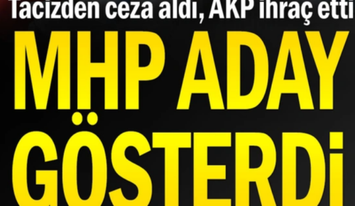 Tacizden ceza aldı, AKP ihraç etti MHP aday gösterdi