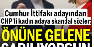 Cumhur İttifakı adayından CHP’li kadın adaya skandal sözler: Önüne gelene sarılıyorsun
