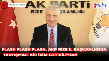 Flash Flash Flash. AKP Rize İl başkanlığına tartışmalı bir isim getiriliyor!